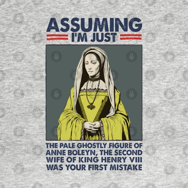 Assuming I'm Just Anne Boleyn Was Your First Mistake by DankFutura